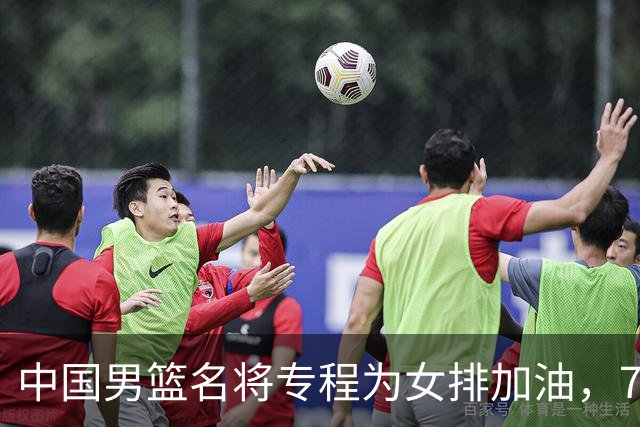 中国男篮名将专程为女排加油，7月曾赴香港看球，特别关心龚翔宇