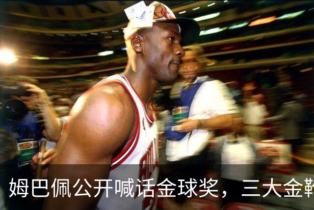 姆巴佩公开喊话金球奖，三大金靴晒出来，那点小遗憾没人提