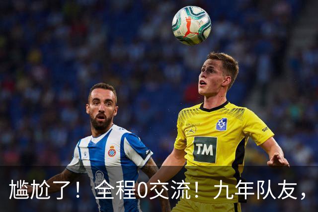 尴尬了！全程0交流！九年队友，就这样？