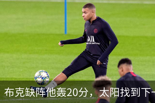 布克缺阵他轰20分，太阳找到下一个格雷森·阿伦？