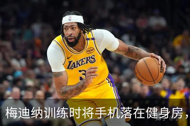 梅迪纳训练时将手机落在健身房，大马丁趁机拿起自拍跳舞视频